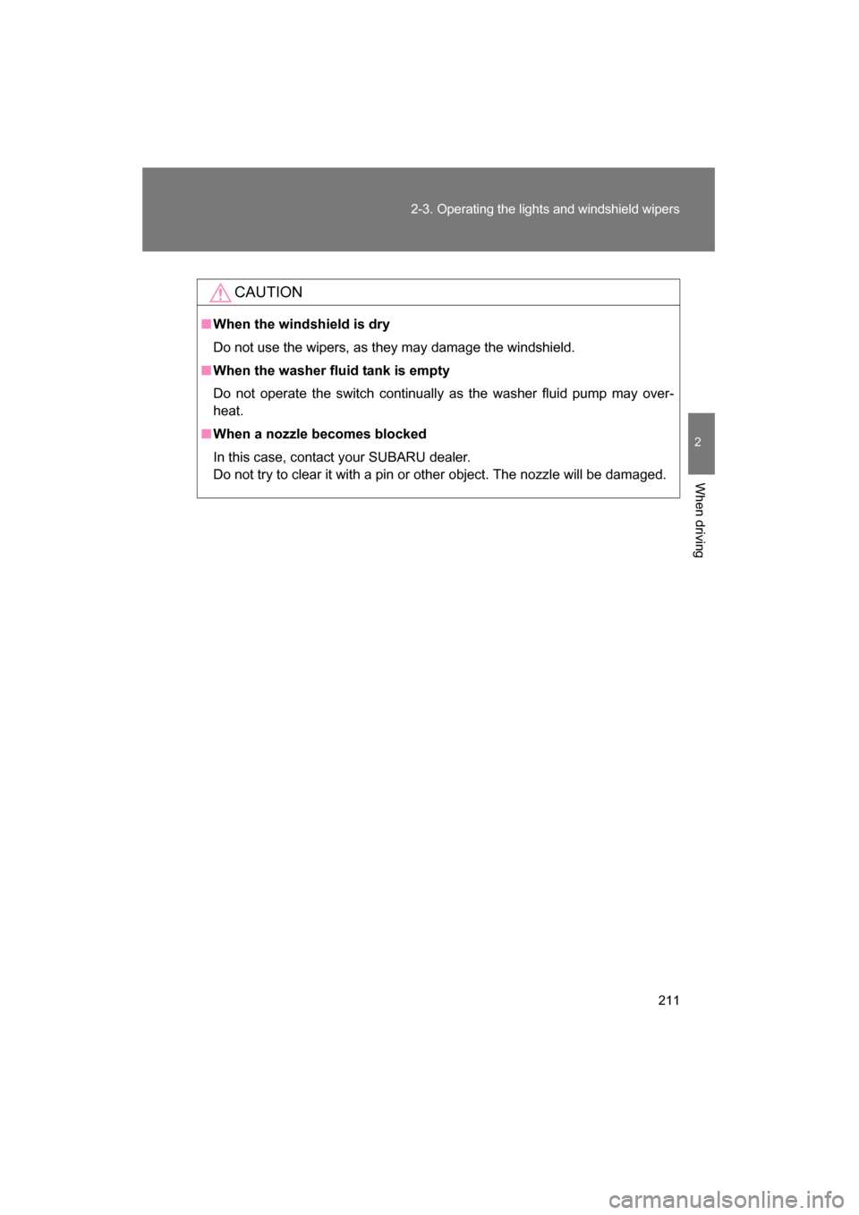 SUBARU BRZ 2015 1.G Owners Manual 211
2-3. Operating the lights and windshield wipers
2
When driving
CAUTION
■When the windshield is dry 
Do not use the wipers, as they may damage the windshield.
■When the washer fluid tank is emp