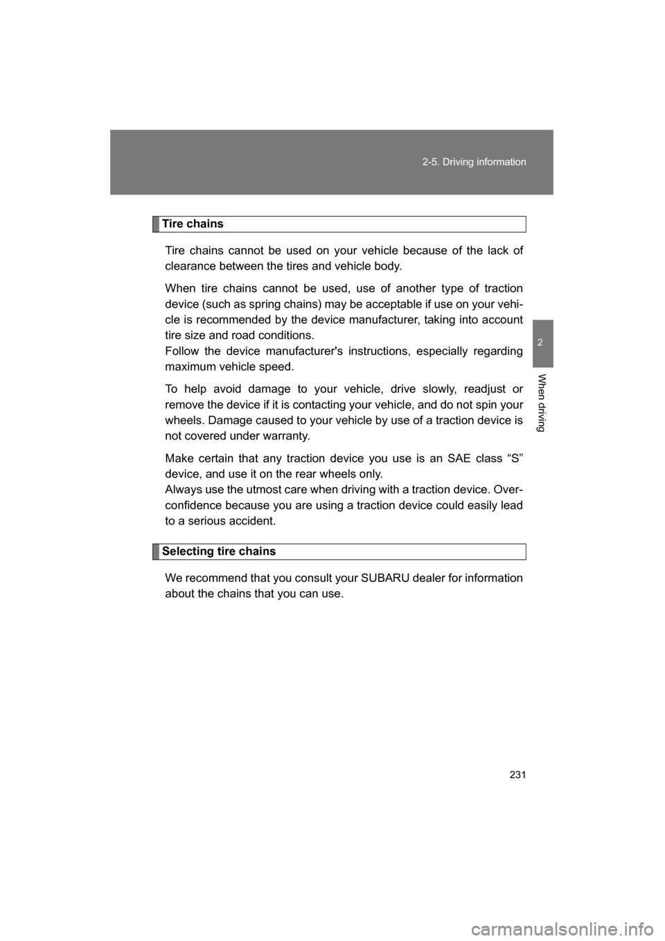 SUBARU BRZ 2015 1.G Owners Manual 231
2-5. Driving information
2
When driving
Tire chainsTire chains cannot be used on your vehicle because of the lack of 
clearance between the tires and vehicle body. 
When tire chains cannot be used