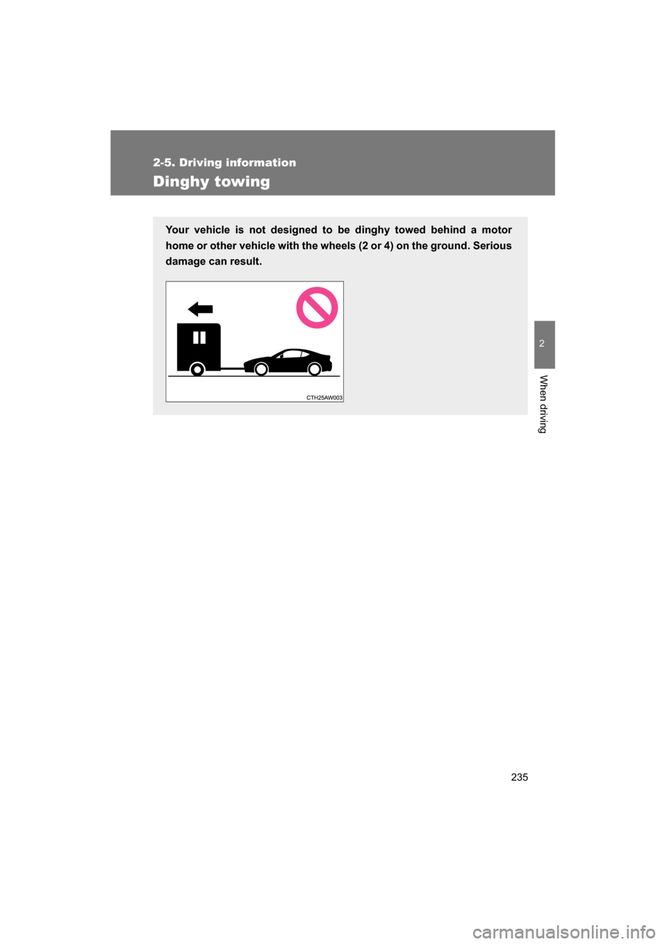 SUBARU BRZ 2015 1.G Owners Manual 235
2-5. Driving information
2
When driving
Dinghy towing
Your vehicle is not designed to be dinghy towed behind a motor 
home or other vehicle with the wheels (2 or 4) on the ground. Serious
damage c