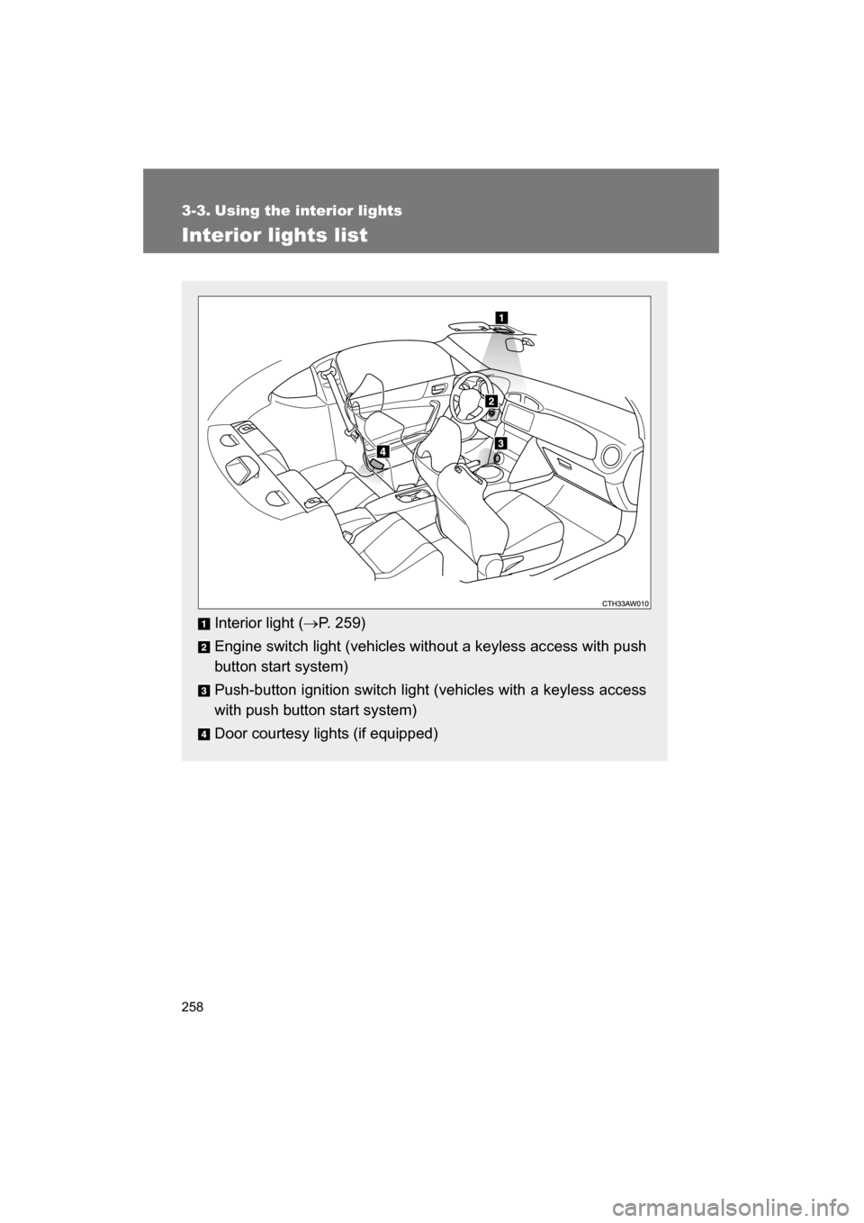 SUBARU BRZ 2015 1.G Owners Manual 258
3-3. Using the interior lights 
Interior lights list
Interior light (→P. 259)
Engine switch light (vehicles without a keyless access with push 
button start system) 
Push-button ignition switch 