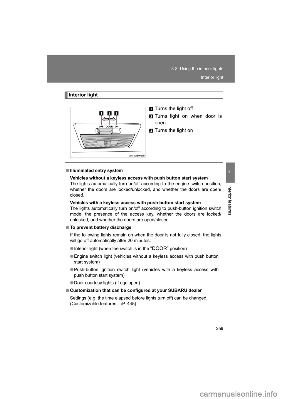 SUBARU BRZ 2015 1.G Owners Manual 259
3-3. Using the interior lights
3
Interior features
Interior lightTurns the light off 
Turns light on when door is 
open 
Turns the light on
■Illuminated entry system 
Vehicles without a keyless 