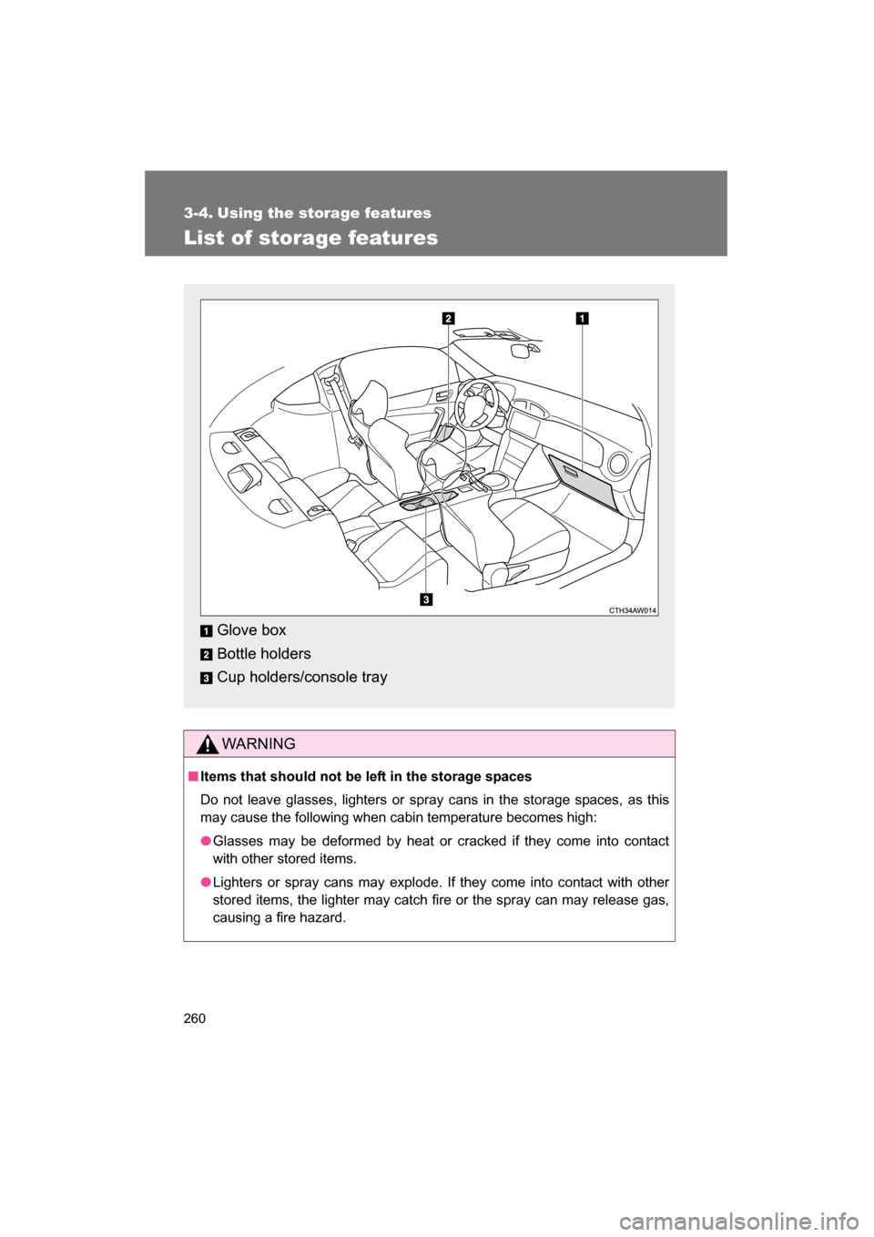 SUBARU BRZ 2015 1.G Owners Manual 260
3-4. Using the storage features 
List of storage features
WARNING
■Items that should not be left in the storage spaces 
Do not leave glasses, lighters or spray cans in the storage spaces, as thi