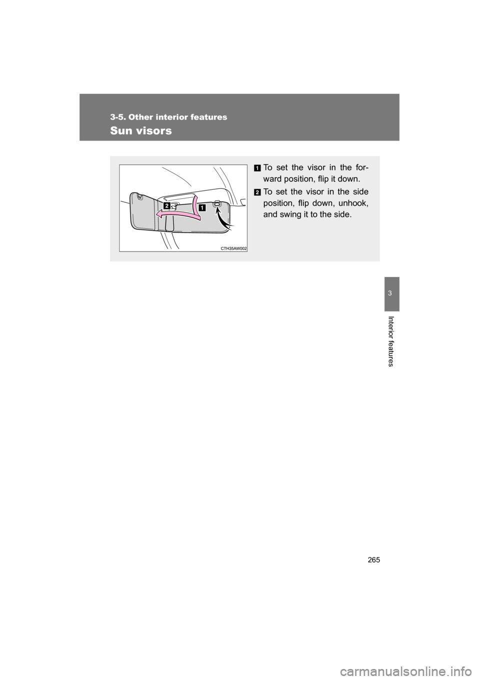 SUBARU BRZ 2015 1.G Owners Manual 265
3
Interior features
3-5. Other interior features 
Sun visors
To set the visor in the for- 
ward position, flip it down. 
To set the visor in the side 
position, flip down, unhook,
and swing it to 