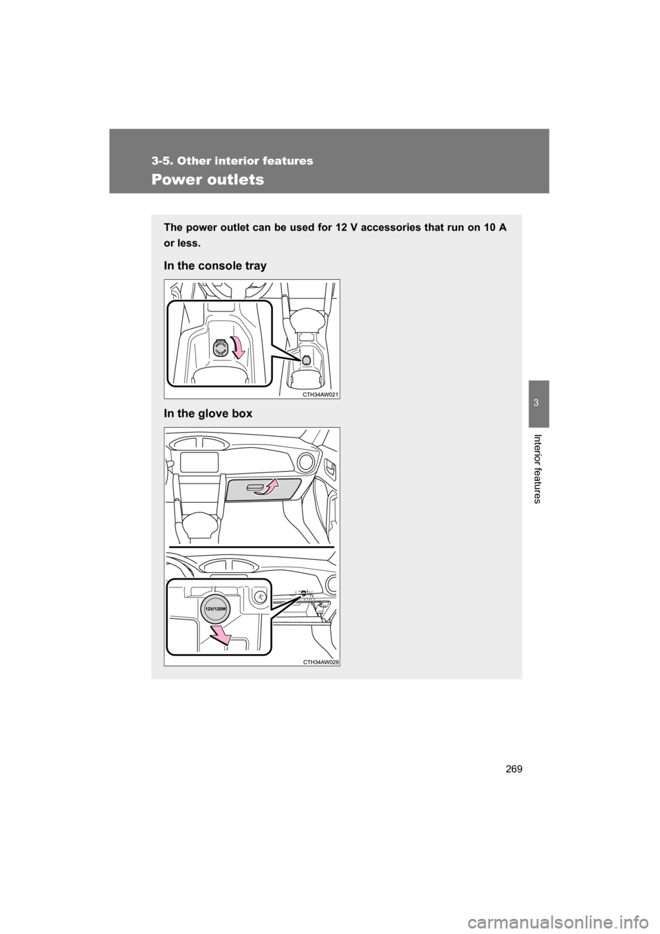 SUBARU BRZ 2015 1.G Owners Manual 269
3-5. Other interior features
3
Interior features
Power outlets
The power outlet can be used for 12 V accessories that run on 10 A 
or less. 
In the console tray 
In the glove box 