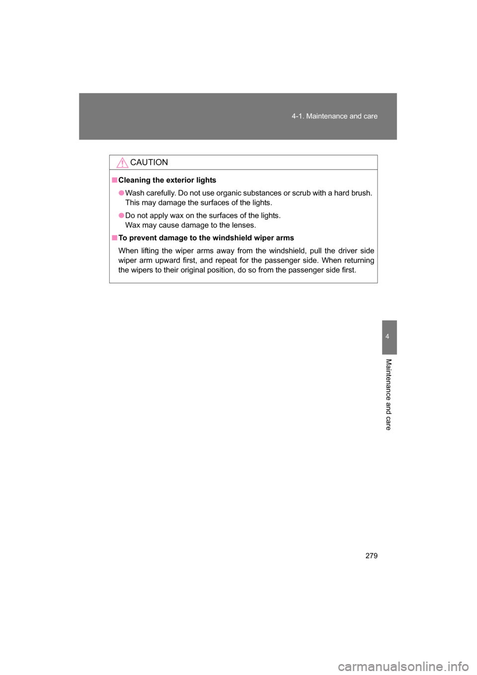 SUBARU BRZ 2015 1.G User Guide 279
4-1. Maintenance and care
4
Maintenance and care
CAUTION
■Cleaning the exterior lights
●Wash carefully. Do not use organic substances or scrub with a hard brush. 
This may damage the surfaces 