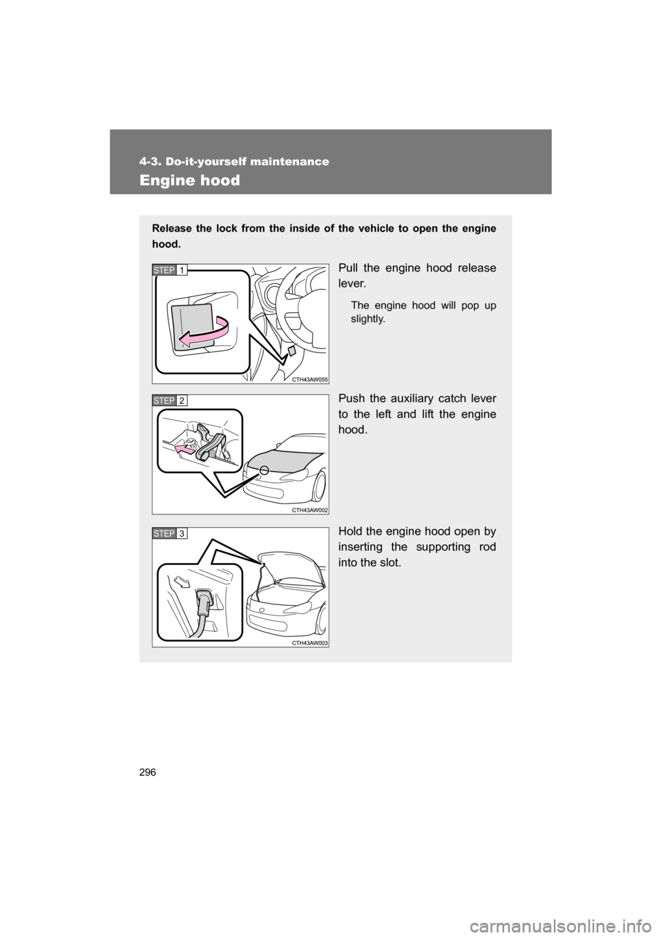 SUBARU BRZ 2015 1.G Owners Manual 296
4-3. Do-it-yourself maintenance
Engine hood
Release the lock from the inside of the vehicle to open the engine 
hood.Pull the engine hood release
lever.The engine hood will pop up 
slightly.
Push 