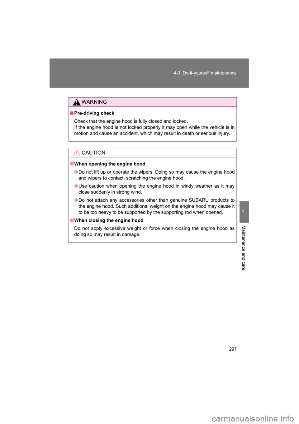 SUBARU BRZ 2015 1.G Owners Manual 297
4-3. Do-it-yourself maintenance
4
Maintenance and care
WARNING
■Pre-driving check 
Check that the engine hood is fully closed and locked.  
If the engine hood is not locked properly it may open 