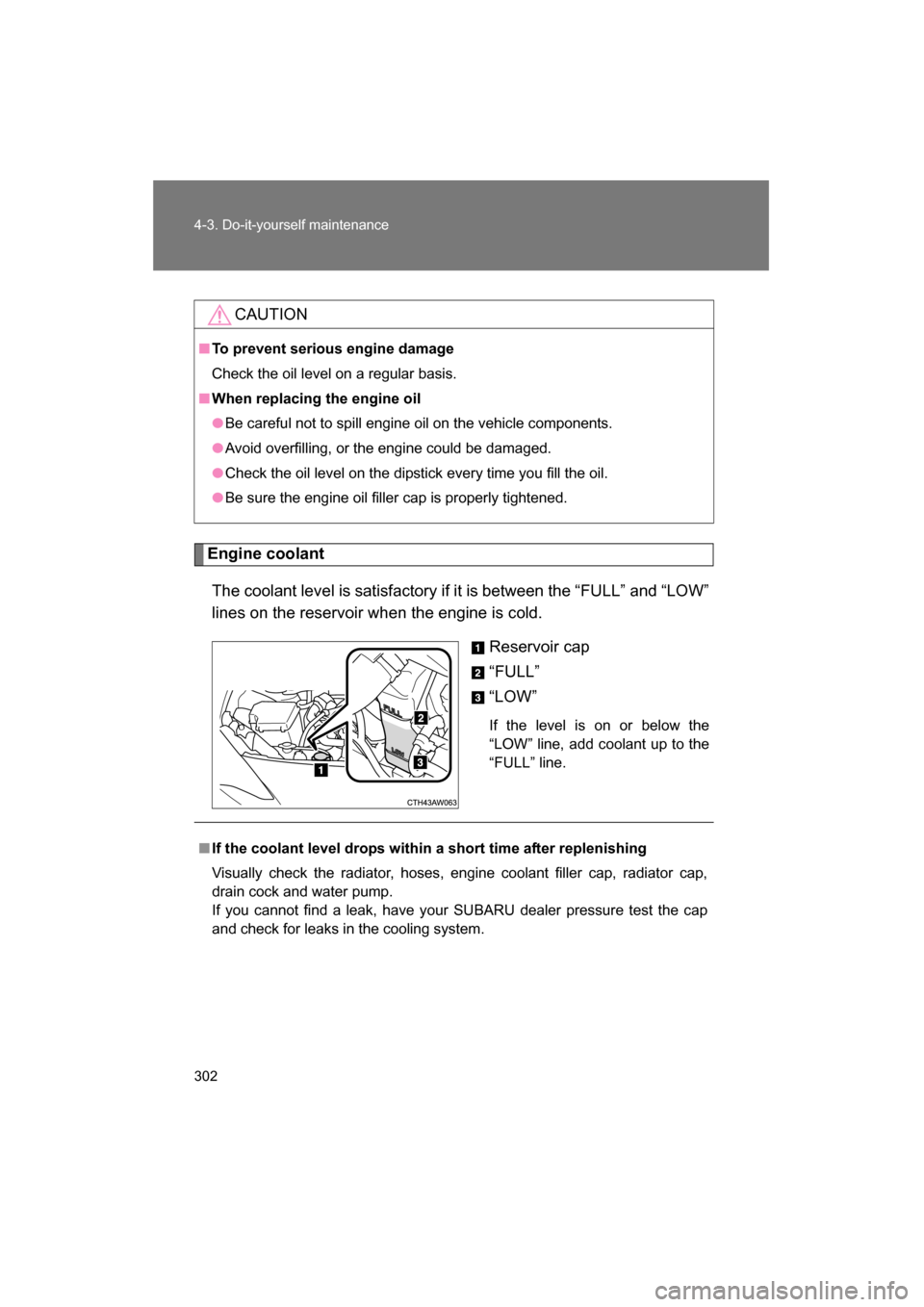 SUBARU BRZ 2015 1.G Owners Manual 302
4-3. Do-it-yourself maintenance
Engine coolantThe coolant level is satisfactory if it is between the “FULL” and “LOW”
lines on the reservoir when the engine is cold. Reservoir cap
“FUL SUBARU BRZ 2015 1.G Owners Manual 302
4-3. Do-it-yourself maintenance
Engine coolantThe coolant level is satisfactory if it is between the “FULL” and “LOW”
lines on the reservoir when the engine is cold. Reservoir cap
“FUL