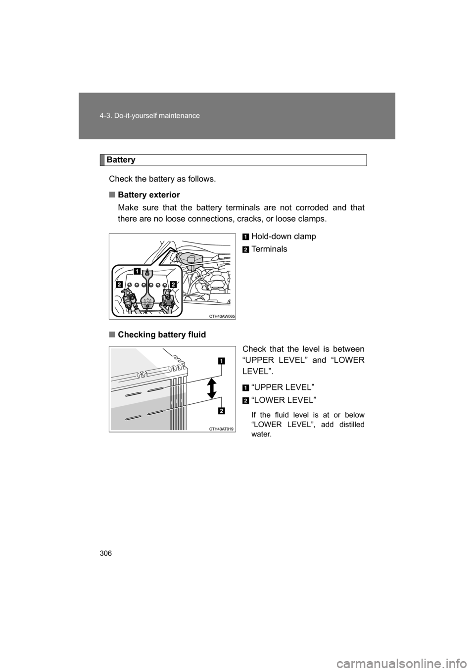 SUBARU BRZ 2015 1.G Owners Guide 306
4-3. Do-it-yourself maintenance
BatteryCheck the battery as follows.
■Battery exterior 
Make sure that the battery terminals are not corroded and that 
there are no loose connections, cracks, or