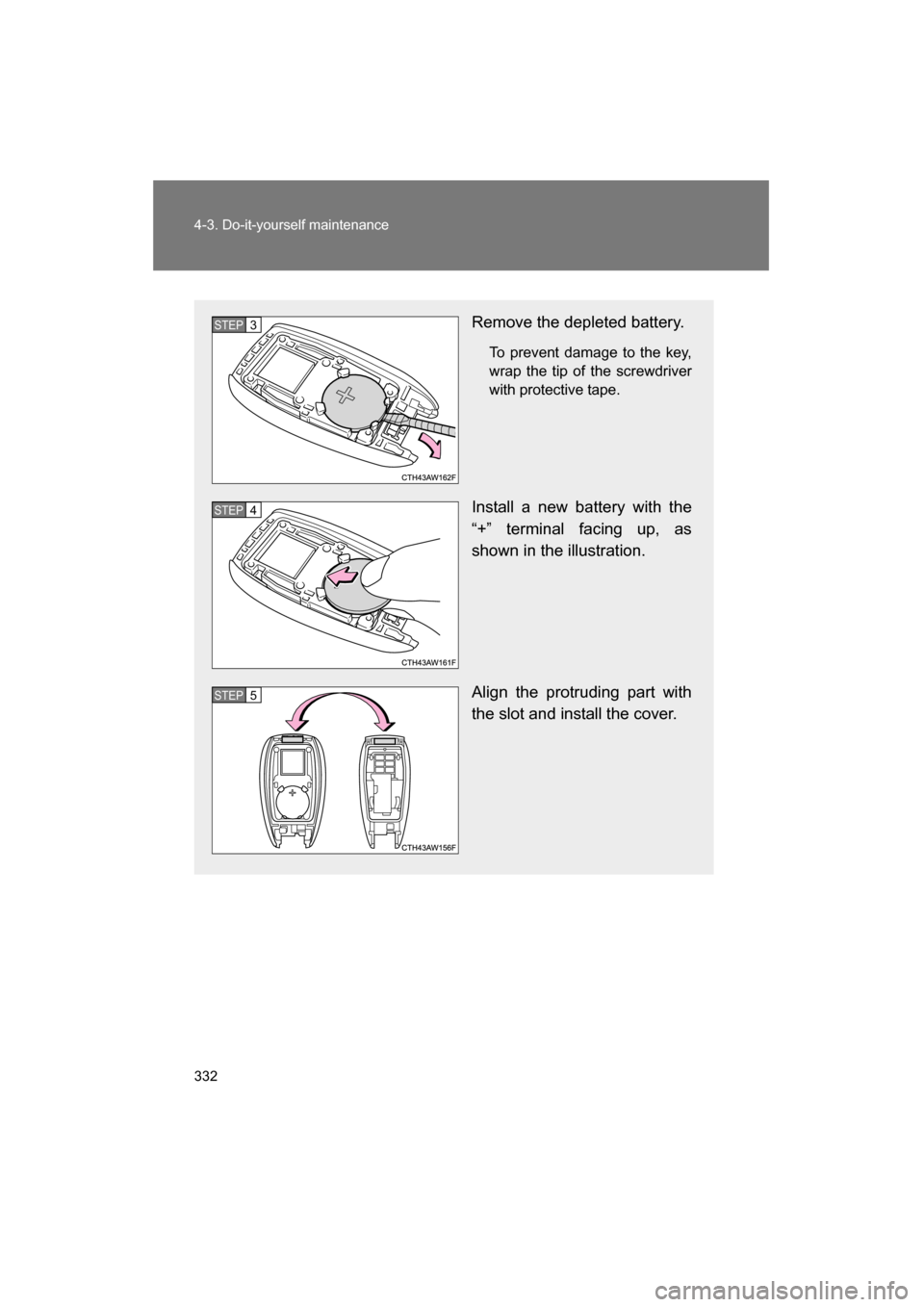 SUBARU BRZ 2015 1.G Owners Guide 332
4-3. Do-it-yourself maintenance
Remove the depleted battery.To prevent damage to the key, 
wrap the tip of the screwdriver
with protective tape.
Install a new battery with the 
“+” terminal fa