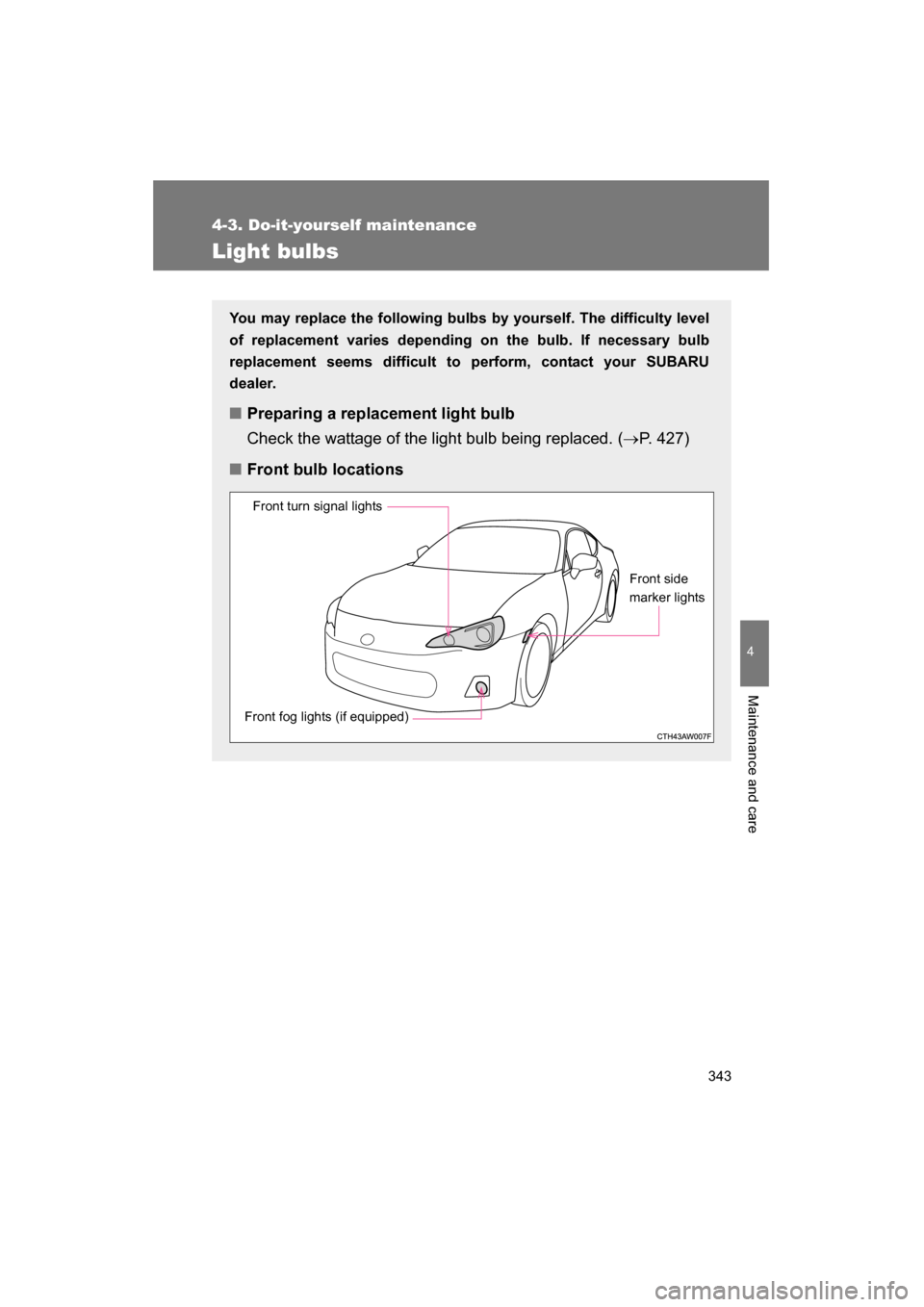 SUBARU BRZ 2015 1.G Owners Manual 343
4-3. Do-it-yourself maintenance
4
Maintenance and care
Light bulbs
You may replace the following bulbs by yourself. The difficulty level 
of replacement varies depending on the bulb. If necessary 