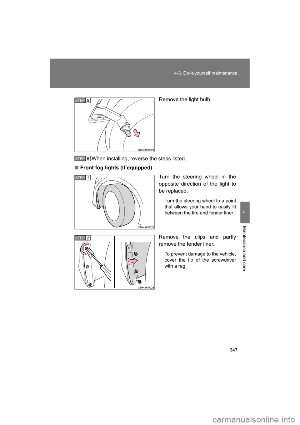 SUBARU BRZ 2015 1.G Owners Manual 347
4-3. Do-it-yourself maintenance
4
Maintenance and care
Remove the light bulb.
When installing, reverse the steps listed.
■Front fog lights (if equipped) Turn the steering wheel in the 
opposite 