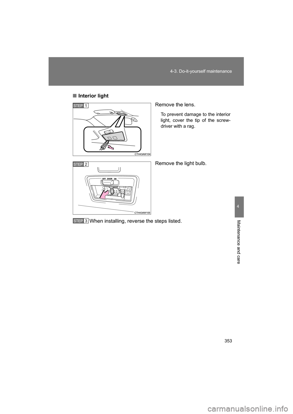SUBARU BRZ 2015 1.G Owners Manual 353
4-3. Do-it-yourself maintenance
4
Maintenance and care
■Interior lightRemove the lens.
To prevent damage to the interior 
light, cover the tip of the screw- 
driver with a rag.
Remove the light 
