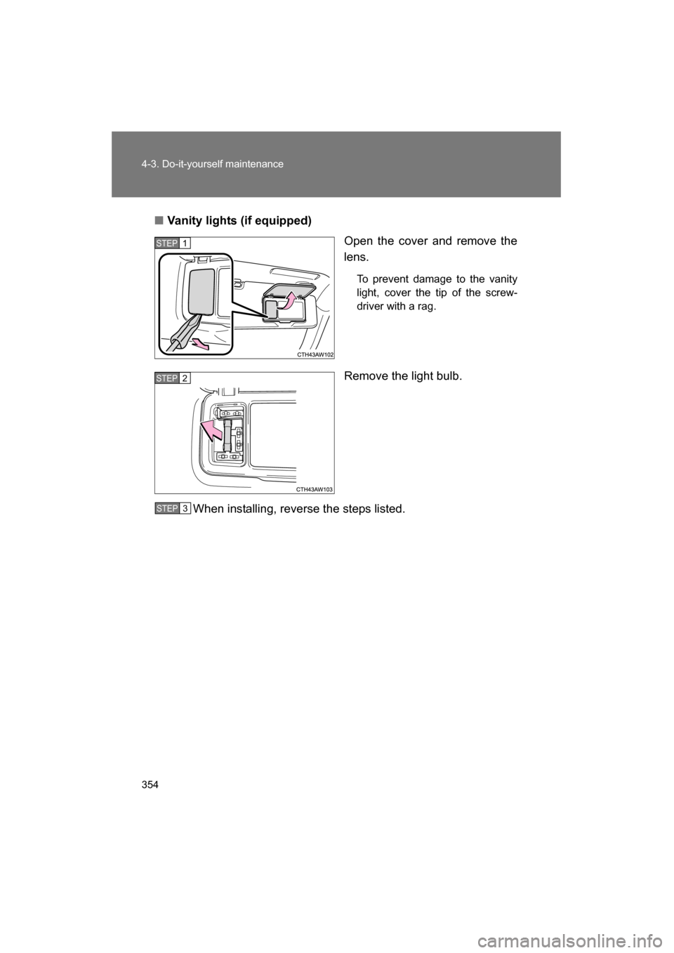 SUBARU BRZ 2015 1.G Owners Manual 354
4-3. Do-it-yourself maintenance
■Vanity lights (if equipped)Open the cover and remove the 
lens.
To prevent damage to the vanity 
light, cover the tip of the screw-
driver with a rag.
Remove the