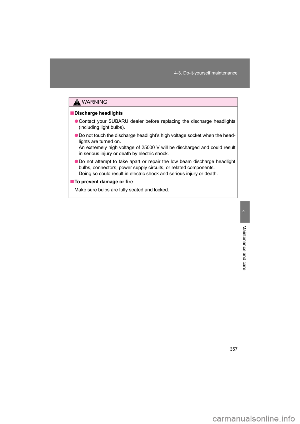 SUBARU BRZ 2015 1.G Owners Manual 357
4-3. Do-it-yourself maintenance
4
Maintenance and care
WARNING
■Discharge headlights
●Contact your SUBARU dealer before replacing the discharge headlights 
(including light bulbs).
●Do not t