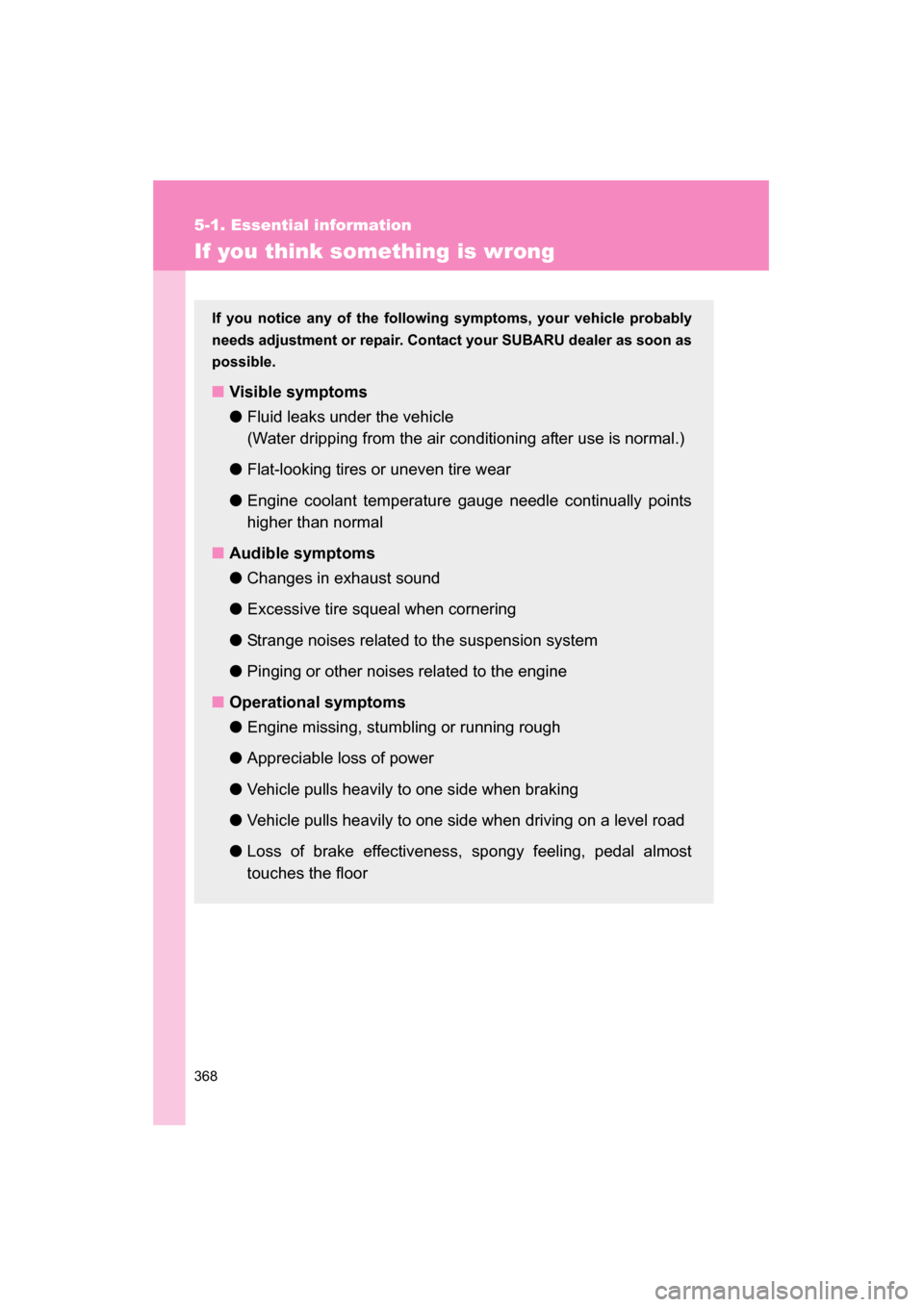 SUBARU BRZ 2015 1.G Owners Manual 368
5-1. Essential information
If you think something is wrong
If you notice any of the following symptoms, your vehicle probably 
needs adjustment or repair. Contact your SUBARU dealer as soon as
pos