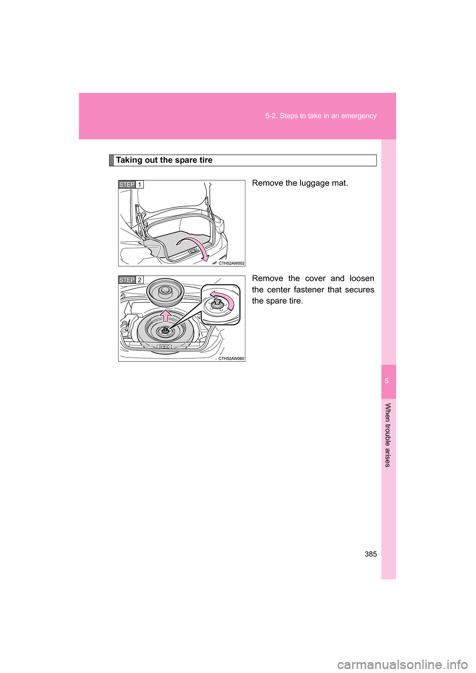 SUBARU BRZ 2015 1.G Owners Manual 5
When trouble arises
385
5-2. Steps to take in an emergency
Taking out the spare tireRemove the luggage mat. 
Remove the cover and loosen 
the center fastener that secures 
the spare tire.
STEP 1 
ST