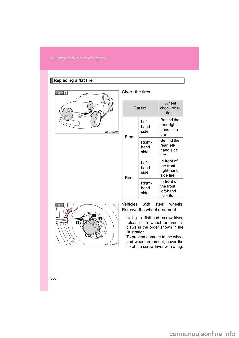 SUBARU BRZ 2015 1.G Owners Manual 386
5-2. Steps to take in an emergency
Replacing a flat tireChock the tires. 
Vehicles with steel wheels: 
Remove the wheel ornament.Using a flathead screwdriver, 
release the wheel ornament’s
claws