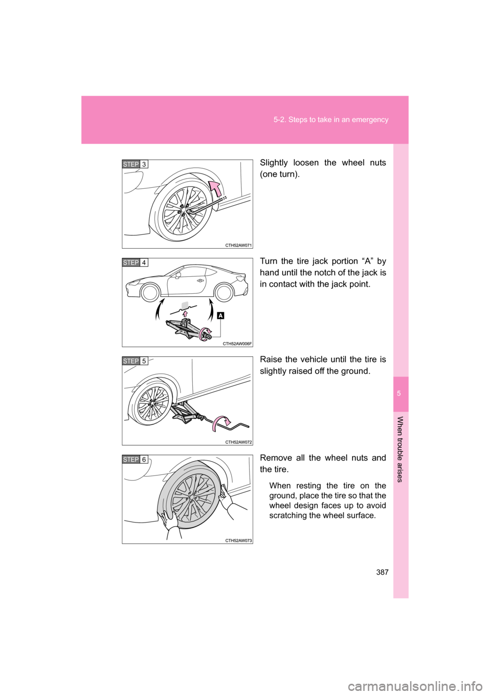 SUBARU BRZ 2015 1.G Owners Manual 5
When trouble arises
387
5-2. Steps to take in an emergency
Slightly loosen the wheel nuts 
(one turn). 
Turn the tire jack portion “A” by 
hand until the notch of the jack is 
in contact with th