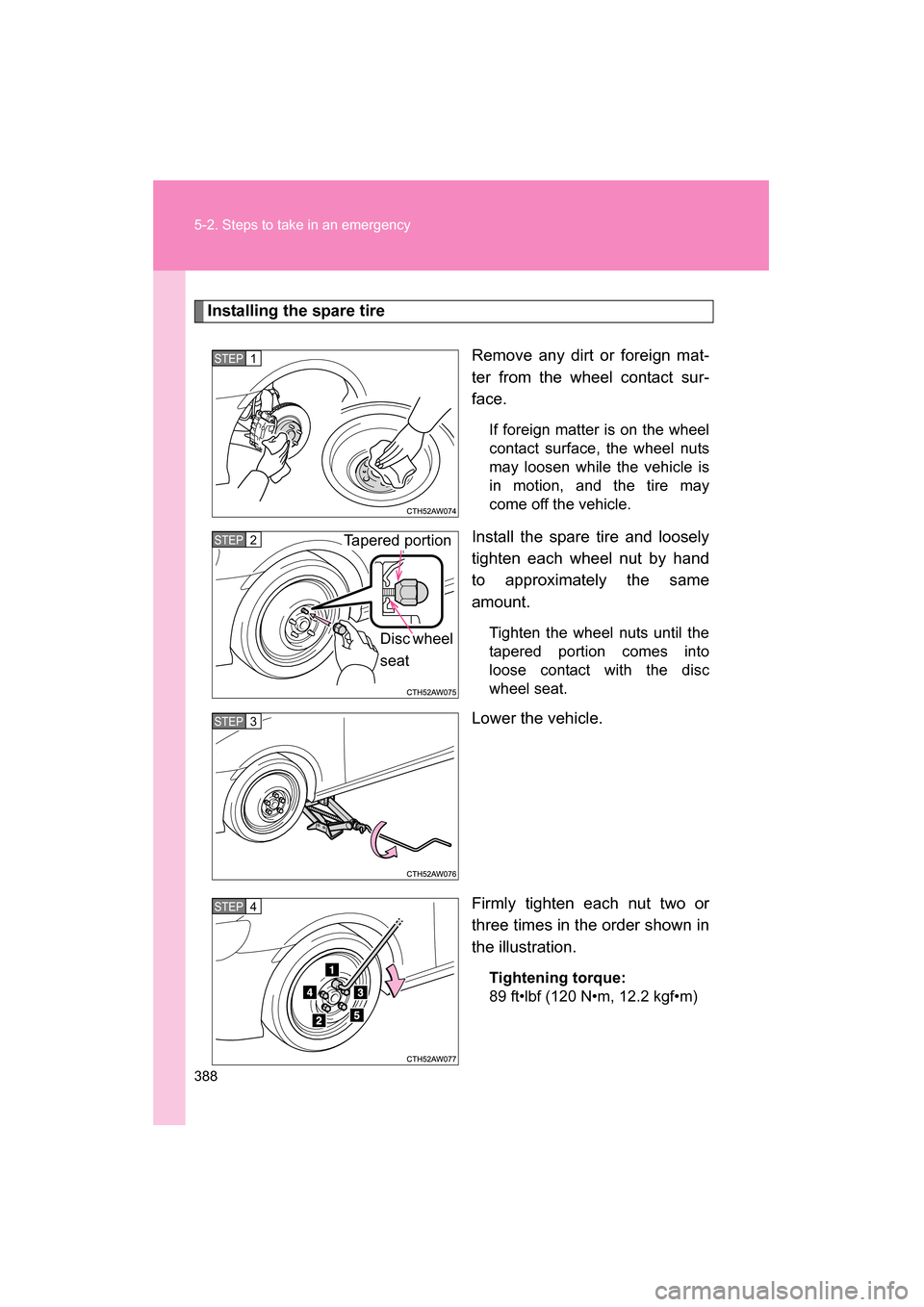 SUBARU BRZ 2015 1.G Owners Manual 388
5-2. Steps to take in an emergency
Installing the spare tireRemove any dirt or foreign mat- 
ter from the wheel contact sur-
face.If foreign matter is on the wheel 
contact surface, the wheel nuts