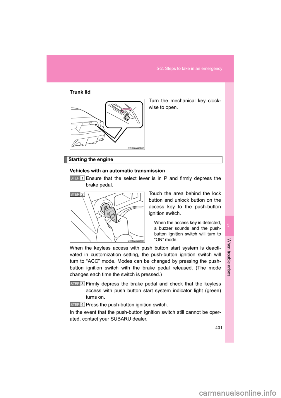 SUBARU BRZ 2015 1.G Owners Manual 5
When trouble arises
401
5-2. Steps to take in an emergency
Trun k  li dTurn the mechanical key clock- 
wise to open.
Starting the engine
Vehicles with an automatic transmission Ensure that the selec