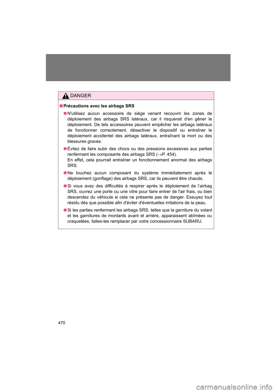 SUBARU BRZ 2015 1.G Owners Manual 470
DANGER
■Précautions avec les airbags SRS
●Nutilisez aucun accessoire de siège venant recouvrir les zones de
déploiement des airbags SRS latéraux, car il risquerait den gêner le
déploi SUBARU BRZ 2015 1.G Owners Manual 470
DANGER
■Précautions avec les airbags SRS
●Nutilisez aucun accessoire de siège venant recouvrir les zones de
déploiement des airbags SRS latéraux, car il risquerait den gêner le
déploi
