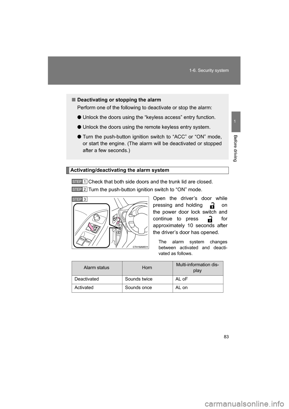 SUBARU BRZ 2015 1.G Owners Manual 83
1-6. Security system
1
Before driving
Activating/deactivating the alarm systemCheck that both side doors and the trunk lid are closed. 
Turn the push-button ignition switch to “ON” mode. Open t