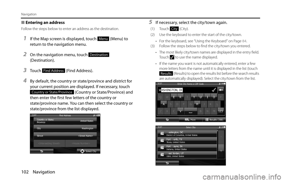 SUBARU BRZ 2016 1.G Navigation Manual 102 Navigation
Navigation
■Entering an address 
Follow the steps below to enter an address as the destination. 
1If the Map screen is displayed, touch   (Menu) to 
return to the navigation menu.
2On
