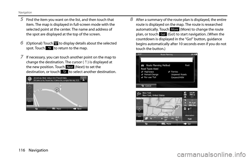 SUBARU BRZ 2016 1.G Navigation Manual 116 Navigation
Navigation
5Find the item you want on the list, and then touch that 
item. The map is displayed in full-screen mode with the 
selected point at the center. The name and address of 
the 