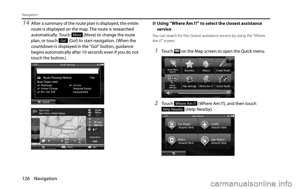 SUBARU BRZ 2016 1.G Navigation Manual 126 Navigation
Navigation
14After a summary of the route plan is displayed, the entire 
route is displayed on the map. The route is researched 
automatically. Touch   (More) to change the route 
plan,