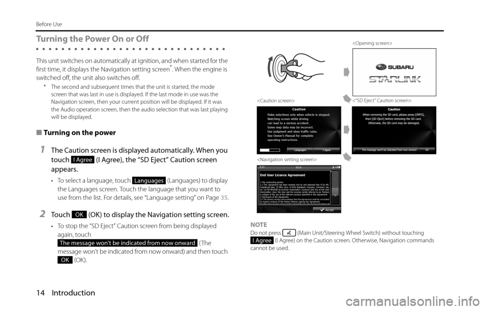SUBARU BRZ 2016 1.G Navigation Manual 14 Introduction
Before Use
Turning the Power On or Off
This unit switches on automatically at ignition, and when started for the 
first time, it displays the Navigation setting screen*. When the engin