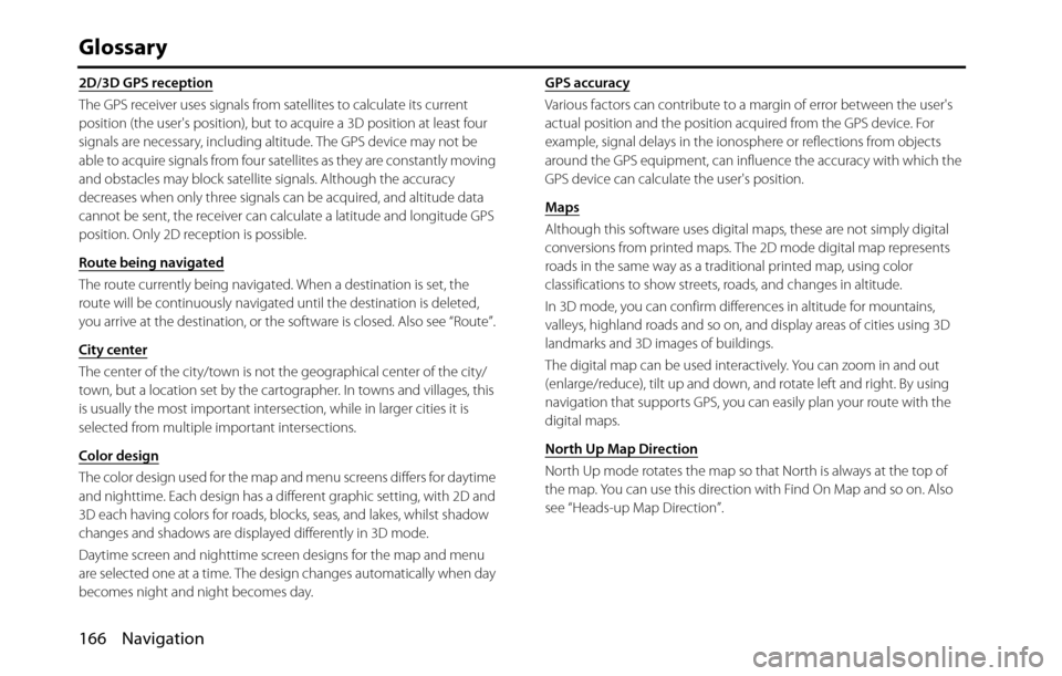 SUBARU BRZ 2016 1.G Navigation Manual 166 Navigation
Glossary
2D/3D GPS reception
The GPS receiver uses signals from satellites to calculate its current 
position (the users position), but to acquire a 3D position at least four 
signals 