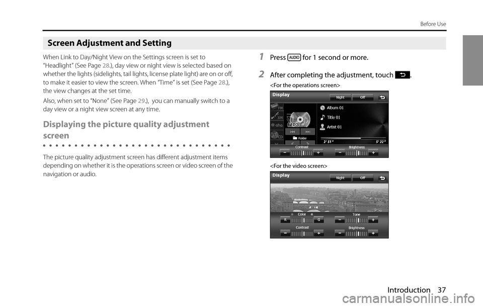 SUBARU BRZ 2016 1.G Navigation Manual Introduction 37
Before Use
Screen Adjustment and Setting
When Link to Day/Night View on the Settings screen is set to 
“Headlight” (See Page 28.), day view or night view is selected based on 
whet