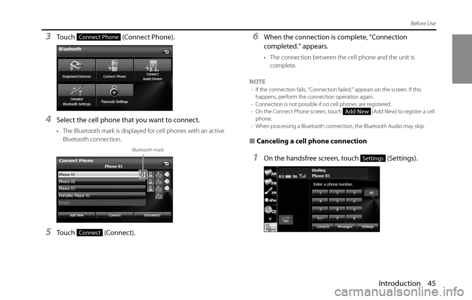 SUBARU BRZ 2016 1.G Navigation Manual Introduction 45
Before Use
3Touch   (Connect Phone).
4Select the cell phone that you want to connect.
• The Bluetooth mark is displayed for cell phones with an active 
Bluetooth connection.
5Touch  