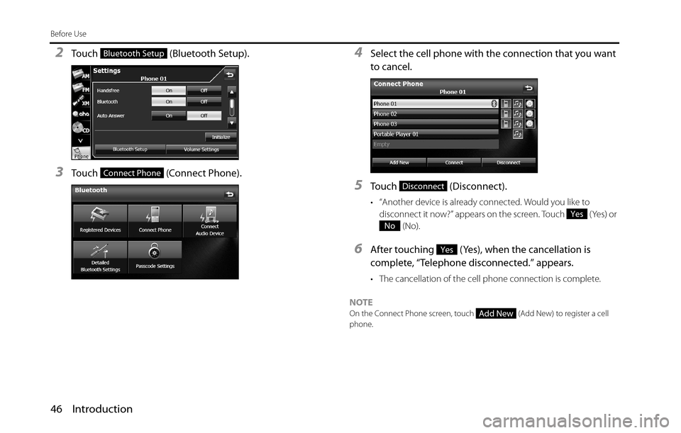 SUBARU BRZ 2016 1.G Navigation Manual 46 Introduction
Before Use
2Touch   (Bluetooth Setup).
3Touch   (Connect Phone).
4Select the cell phone with the connection that you want 
to cancel.
5Touch  (Disconnect).
• “Another device is alr