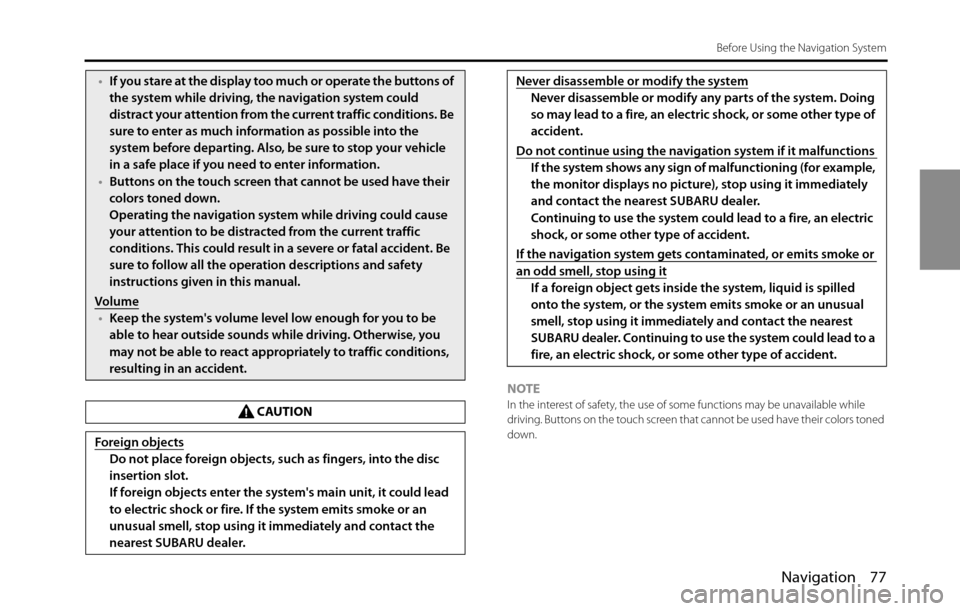 SUBARU BRZ 2016 1.G Navigation Manual Navigation 77
Before Using the Navigation System
NOTEIn the interest of safety, the use of some functions may be unavailable while 
driving. Buttons on the touch screen that cannot be used have their 