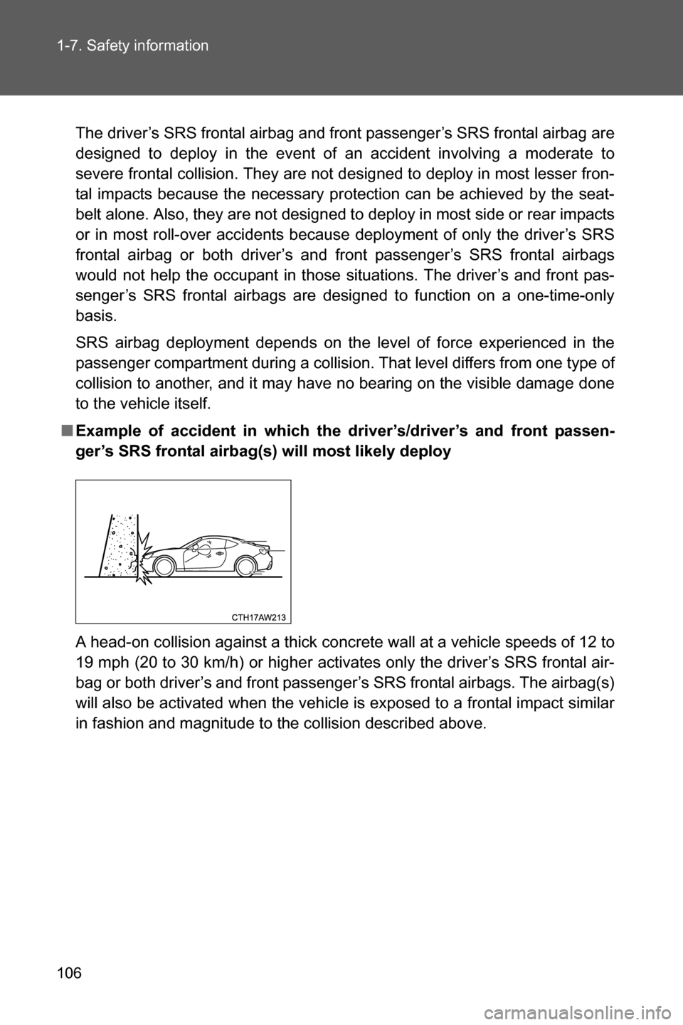 SUBARU BRZ 2016 1.G Owners Manual 106 1-7. Safety information
The driver’s SRS frontal airbag and front passenger’s SRS frontal airbag are
designed to deploy in the event of an accident involving a moderate to
severe frontal colli