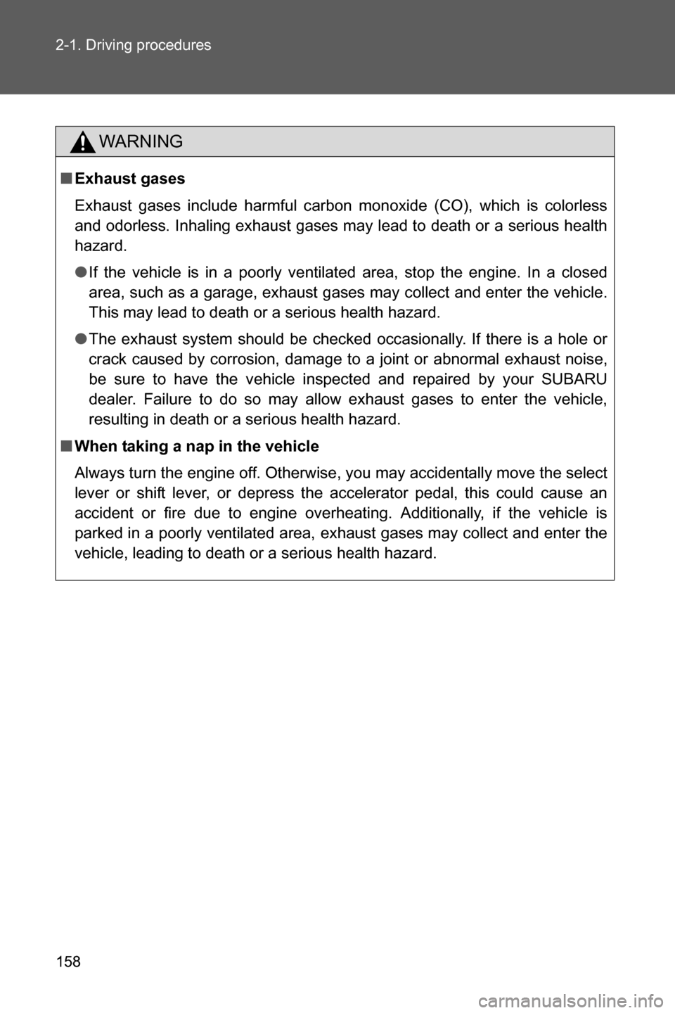 SUBARU BRZ 2016 1.G Owners Manual 158 2-1. Driving procedures
WARNING
■Exhaust gases
Exhaust gases include harmful carbon monoxide (CO), which is colorless
and odorless. Inhaling exhaust gases may lead to death or a serious health
h