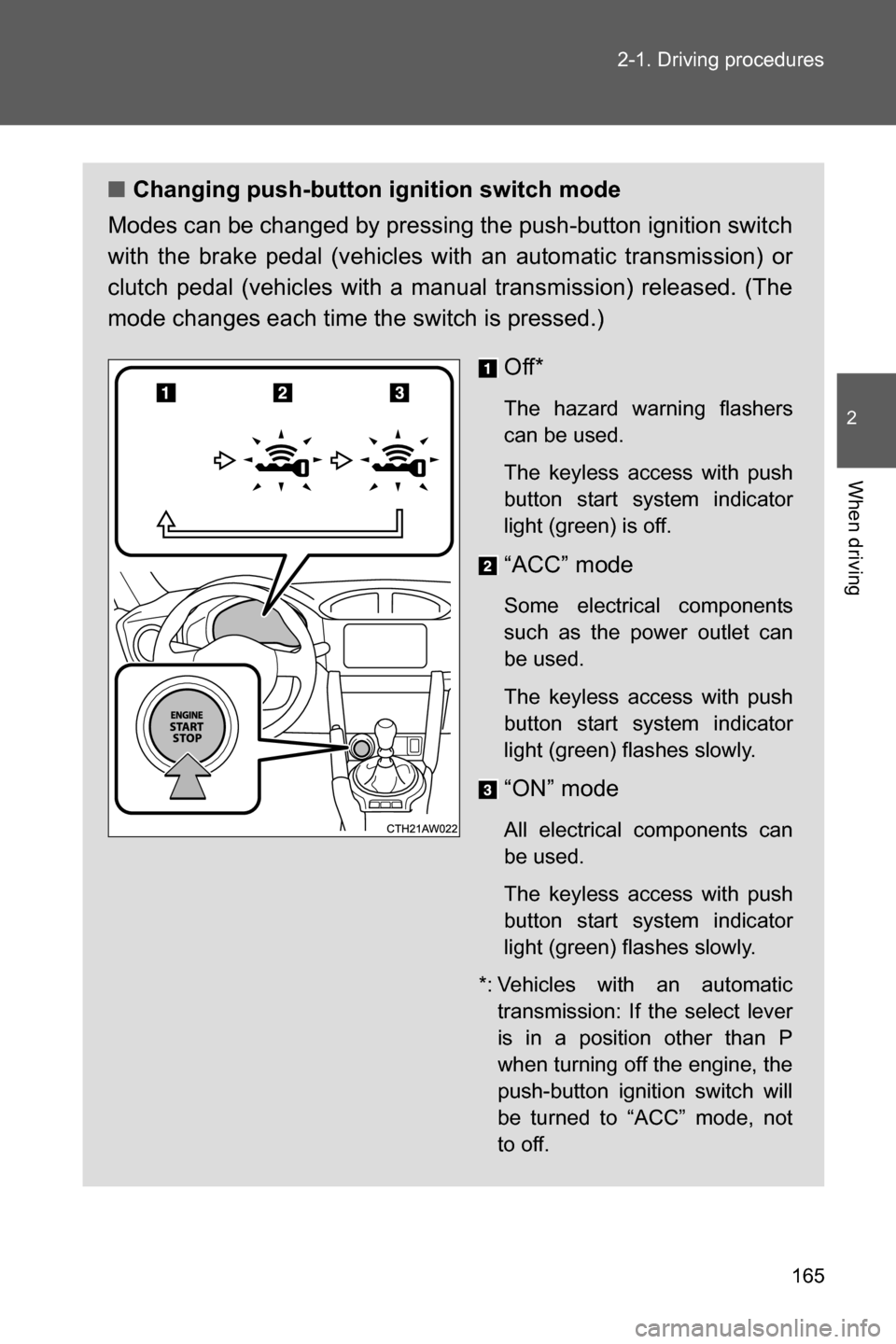 SUBARU BRZ 2016 1.G Owners Manual 165 2-1. Driving procedures
2
When driving
■Changing push-button ignition switch mode
Modes can be changed by pressing the push-button ignition switch
with the brake pedal (vehicles with an automati
