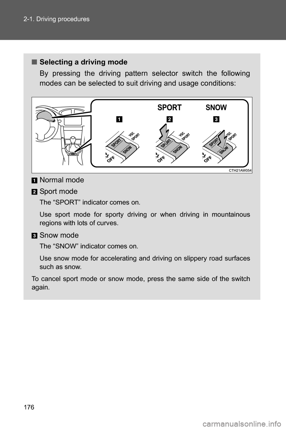 SUBARU BRZ 2016 1.G Owners Manual 176 2-1. Driving procedures
■Selecting a driving mode
By pressing the driving pattern selector switch the following
modes can be selected to suit driving and usage conditions:
Normal mode
Sport mode