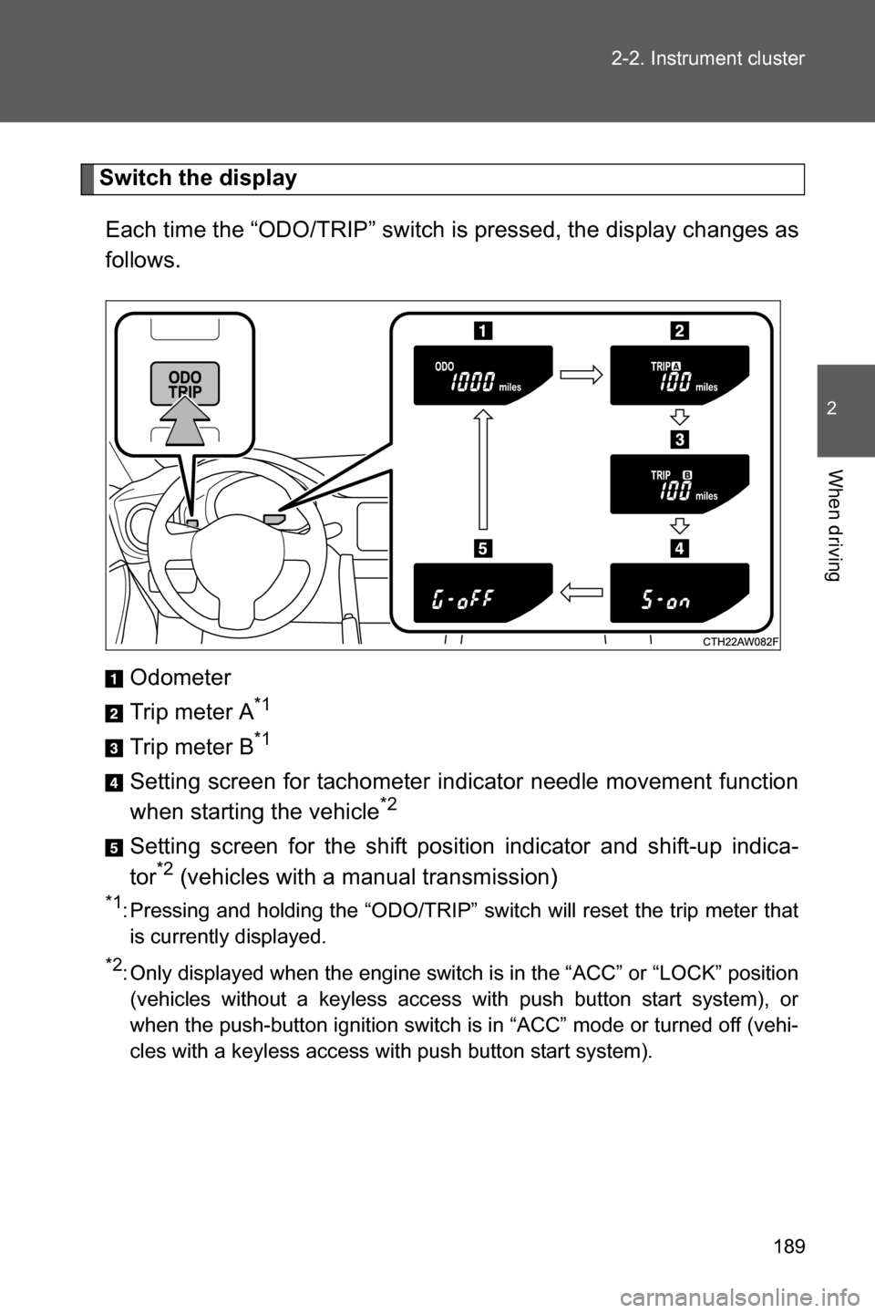 SUBARU BRZ 2016 1.G Owners Manual 189 2-2. Instrument cluster
2
When driving
Switch the display
Each time the “ODO/TRIP” switch is pressed, the display changes as
follows.
Odometer
Trip meter A
*1
Trip meter B*1
Setting screen for