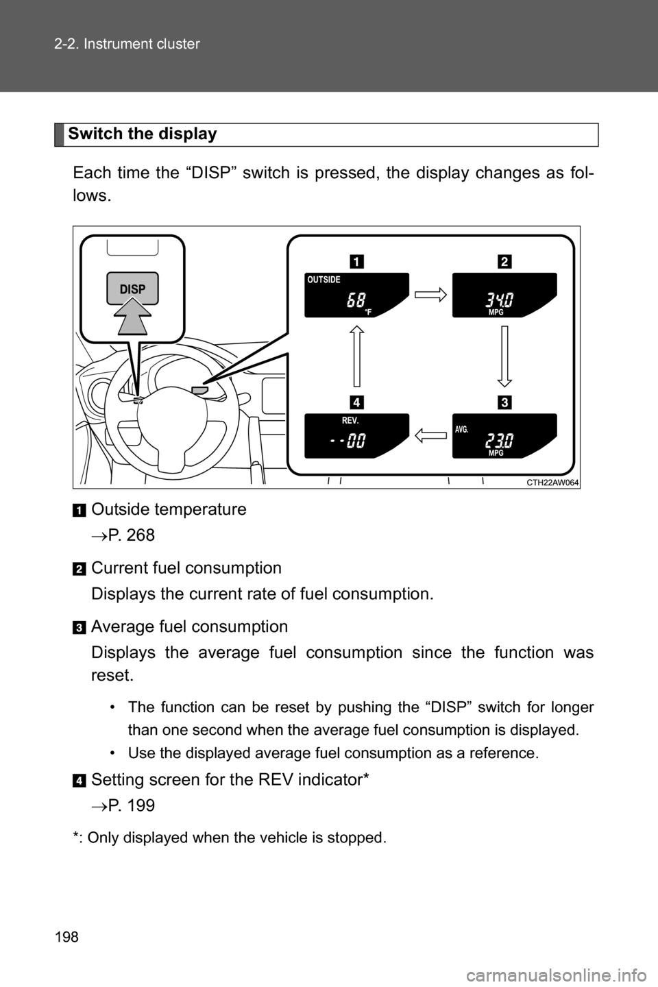 SUBARU BRZ 2016 1.G Owners Manual 198 2-2. Instrument cluster
Switch the display
Each time the “DISP” switch is pressed, the display changes as fol-
lows.
Outside temperature
�oP. 268
Current fuel consumption
Displays the current 