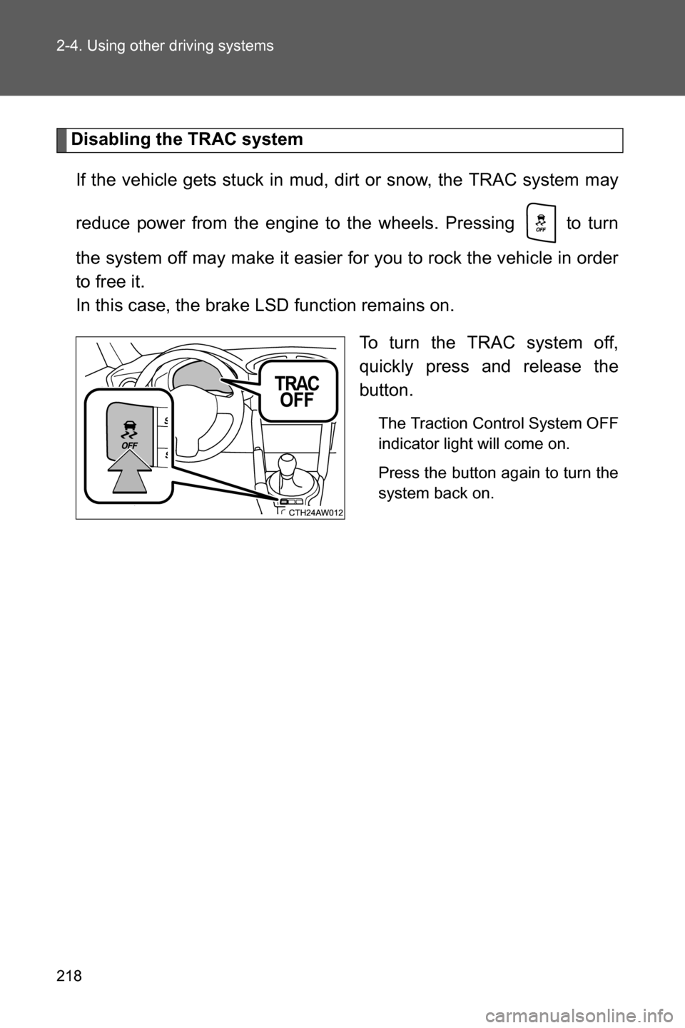 SUBARU BRZ 2016 1.G Owners Manual 218 2-4. Using other driving systems
Disabling the TRAC system
If the vehicle gets stuck in mud, dirt or snow, the TRAC system may
reduce power from the engine to the wheels. Pressing to turn
the sy SUBARU BRZ 2016 1.G Owners Manual 218 2-4. Using other driving systems
Disabling the TRAC system
If the vehicle gets stuck in mud, dirt or snow, the TRAC system may
reduce power from the engine to the wheels. Pressing to turn
the sy