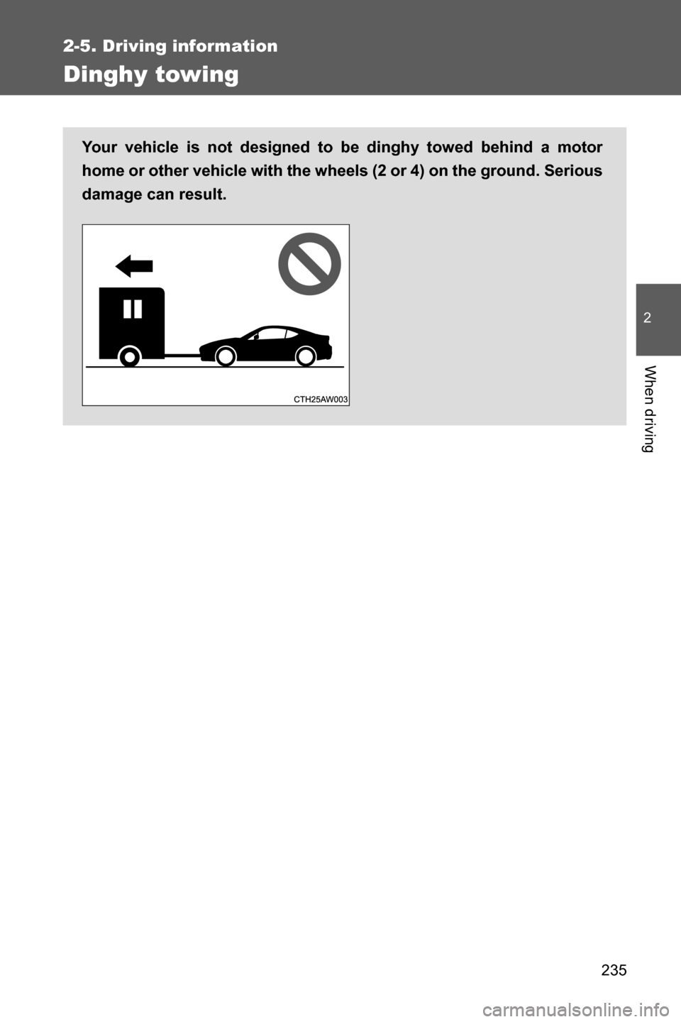 SUBARU BRZ 2016 1.G Owners Manual 235
2-5. Driving information
2
When driving
Dinghy towing
Your vehicle is not designed to be dinghy towed behind a motor
home or other vehicle with the wheels (2 or 4) on the ground. Serious
damage ca