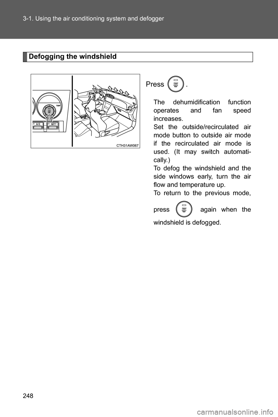 SUBARU BRZ 2016 1.G Owners Manual 248 3-1. Using the air conditioning system and defogger
Defogging the windshield
Press .
The dehumidification function
operates and fan speed
increases. 
Set the outside/recirculated air
mode button t