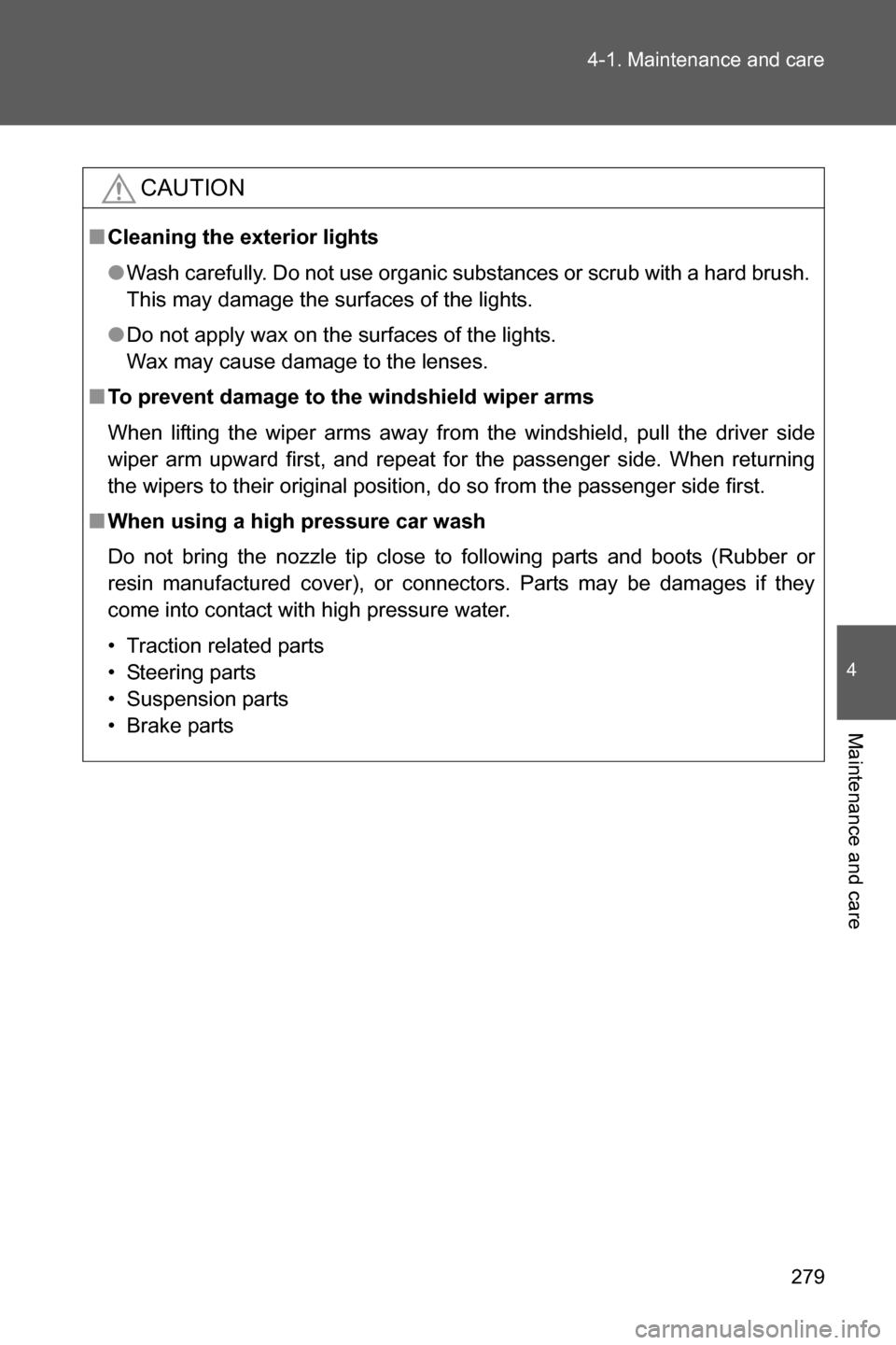 SUBARU BRZ 2016 1.G Owners Manual 279 4-1. Maintenance and care
4
Maintenance and care
CAUTION
■Cleaning the exterior lights
●Wash carefully. Do not use organic substances or scrub with a hard brush. 
This may damage the surfaces 