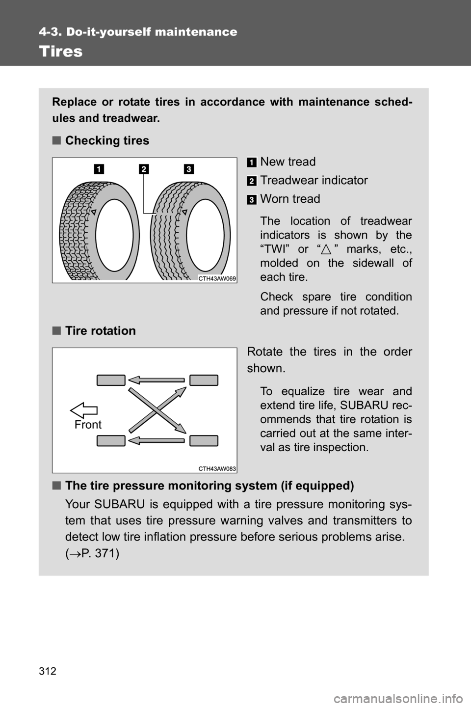 SUBARU BRZ 2016 1.G Owners Manual 312
4-3. Do-it-yourself maintenance
Tires
Replace or rotate tires in accordance with maintenance sched-
ules and treadwear.
■Checking tires
New tread
Treadwear indicator
Worn tread
The location of t SUBARU BRZ 2016 1.G Owners Manual 312
4-3. Do-it-yourself maintenance
Tires
Replace or rotate tires in accordance with maintenance sched-
ules and treadwear.
■Checking tires
New tread
Treadwear indicator
Worn tread
The location of t