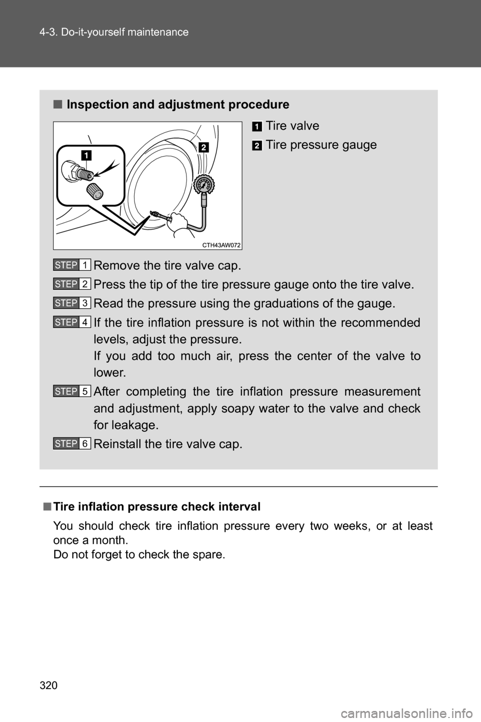 SUBARU BRZ 2016 1.G Owners Manual 320 4-3. Do-it-yourself maintenance
■Tire inflation pressure check interval
You should check tire inflation pressure every two weeks, or at least
once a month. 
Do not forget to check the spare.
■