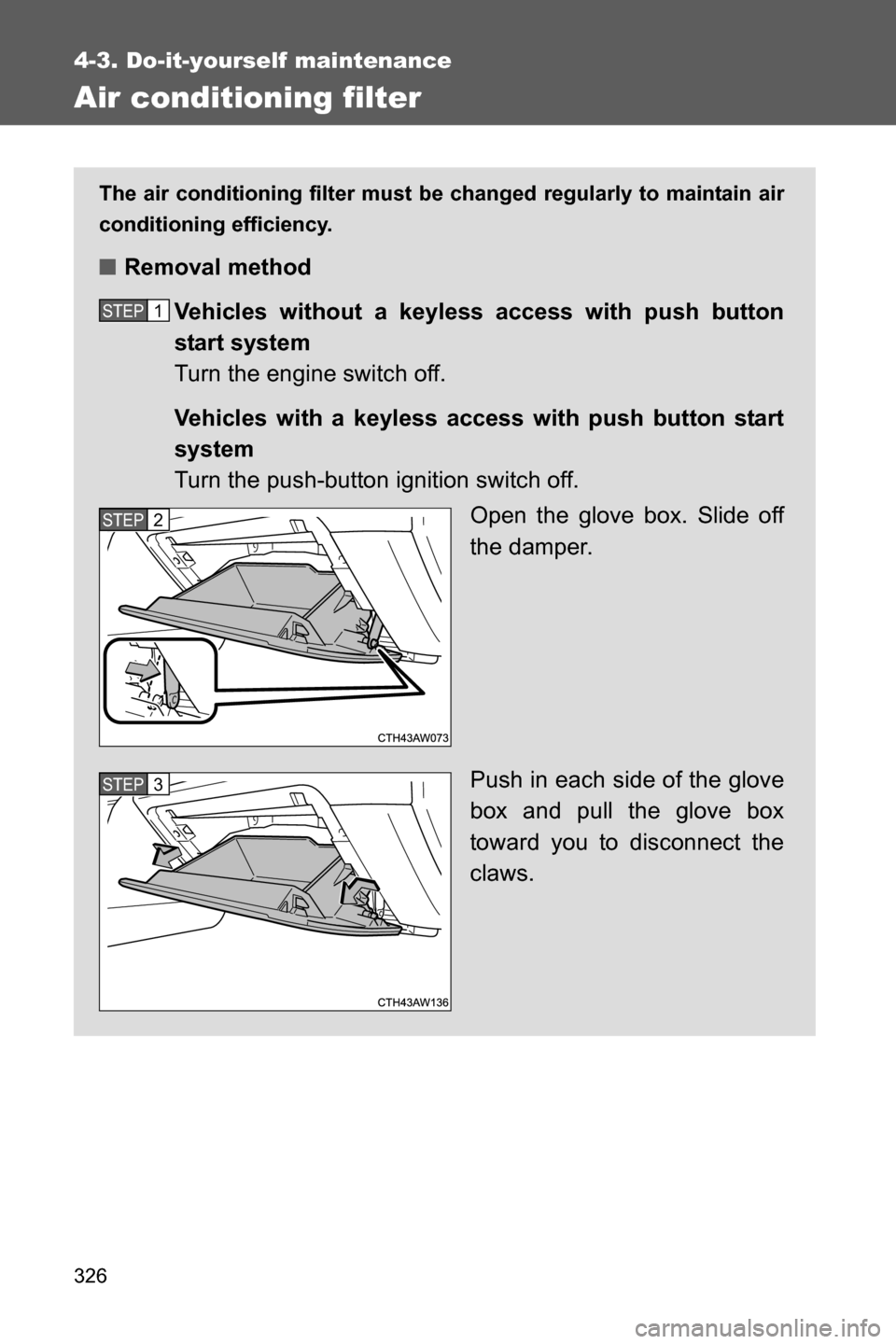 SUBARU BRZ 2016 1.G Owners Manual 326
4-3. Do-it-yourself maintenance
Air conditioning filter
The air conditioning filter must be changed regularly to maintain air
conditioning efficiency.
■Removal method
Vehicles without a keyless 