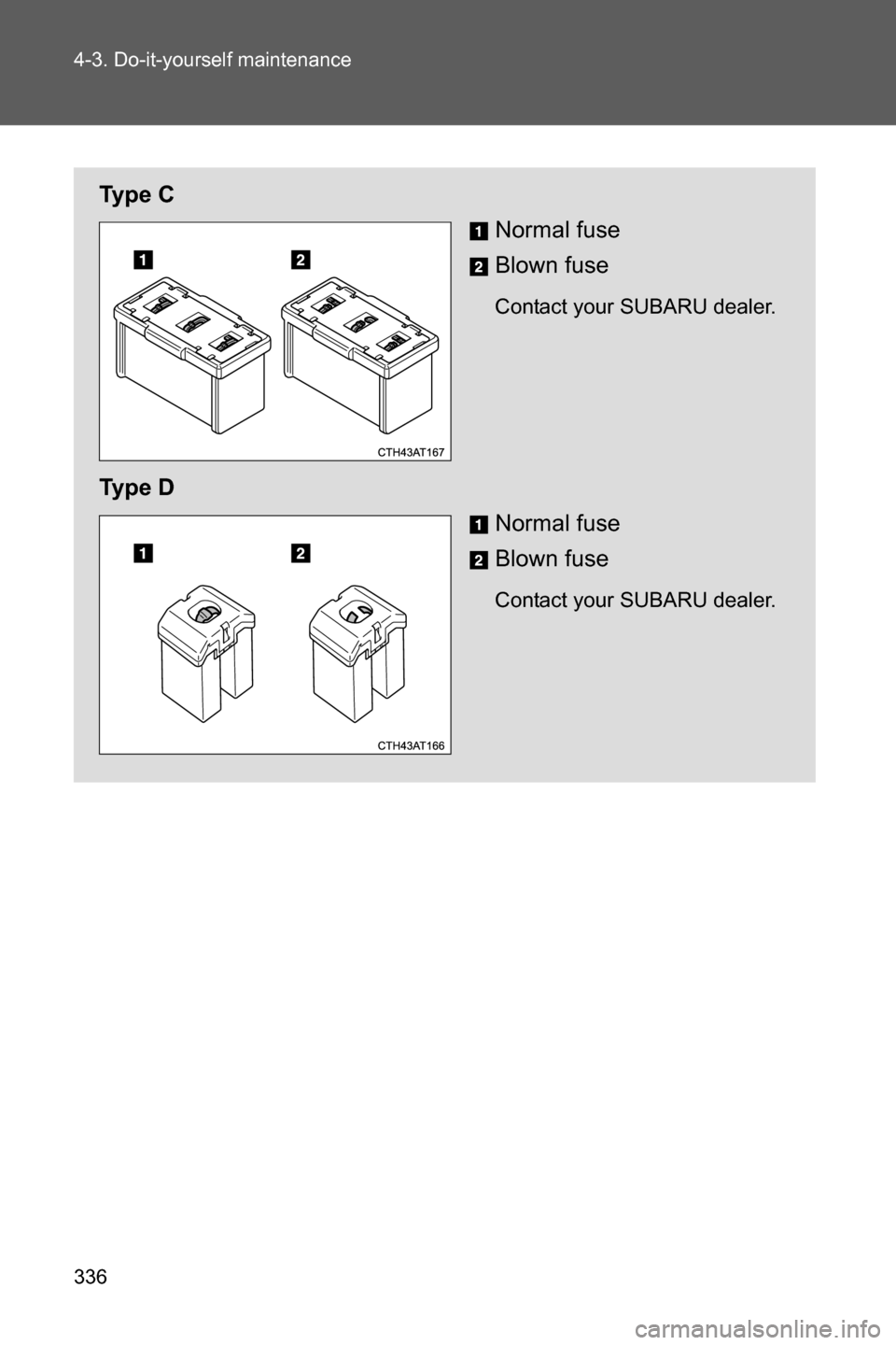 SUBARU BRZ 2016 1.G Owners Manual 336 4-3. Do-it-yourself maintenance
Ty p e  C
Normal fuse
Blown fuse
Contact your SUBARU dealer.
Ty p e  D
Normal fuse
Blown fuse
Contact your SUBARU dealer. 